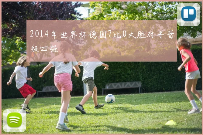 2014年世界杯德国7比0大胜对手晋级四强
