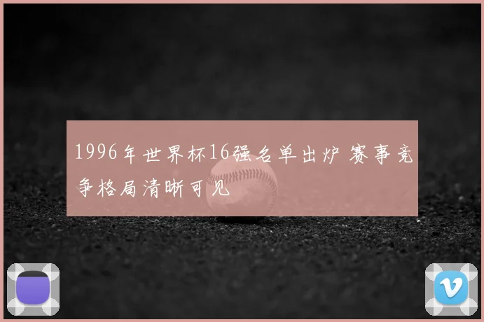 1996年世界杯16强名单出炉 赛事竞争格局清晰可见