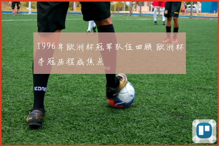 1996年欧洲杯冠军队伍回顾 欧洲杯夺冠历程成焦点