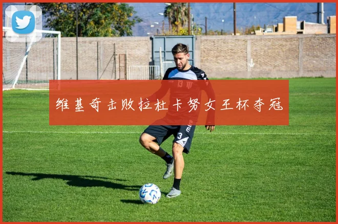 维基奇击败拉杜卡努女王杯夺冠