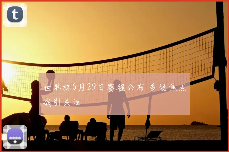 世界杯6月29日赛程公布 多场焦点战引关注