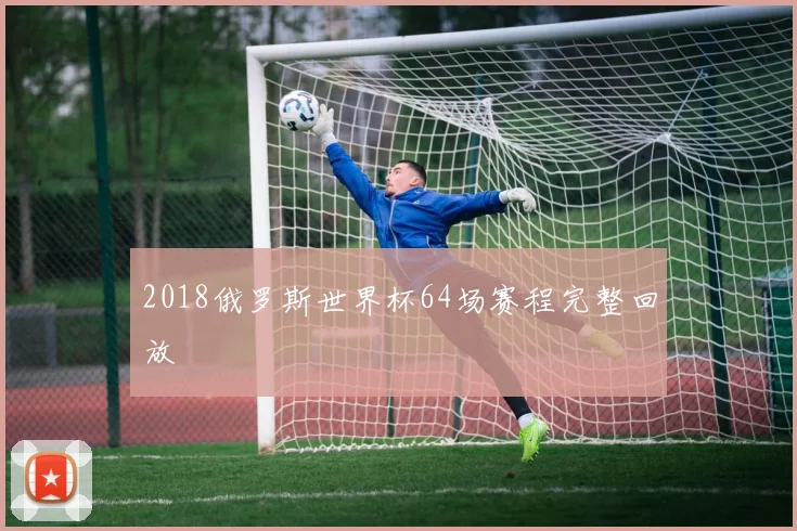 2018俄罗斯世界杯64场赛程完整回放