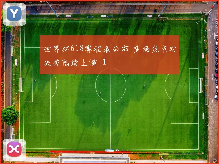 世界杯618赛程表公布 多场焦点对决将陆续上演_1