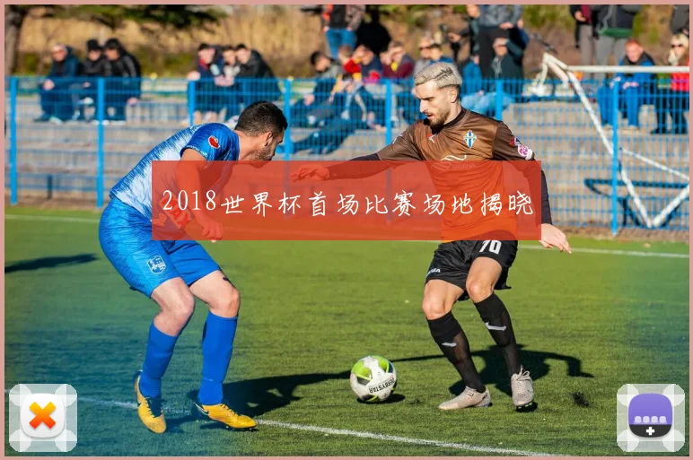 2018世界杯首场比赛场地揭晓