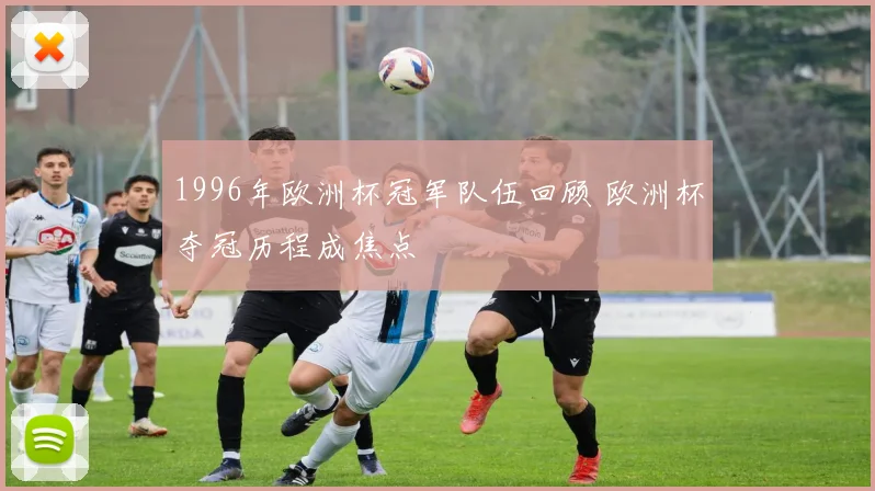 1996年欧洲杯冠军队伍回顾 欧洲杯夺冠历程成焦点