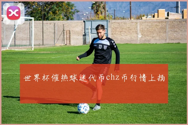世界杯催热球迷代币chz币行情上扬